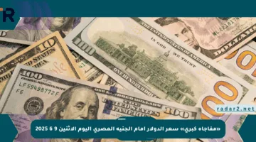 «مفاجأة كبرى» سعر الدولار أمام الجنيه المصري اليوم الاثنين 9 6 2025